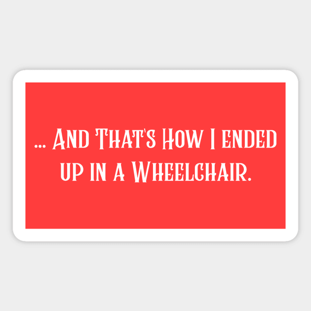 ...And That's How I Ended Up in a Wheelchair. Magnet by Nifty Gorilla Tees